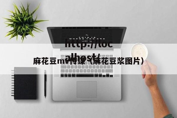 麻花豆mv传谋（麻花豆浆图片）