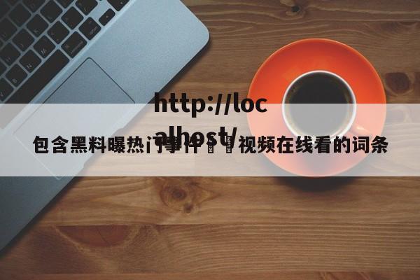 包含黑料曝热门事件㊙️视频在线看的词条