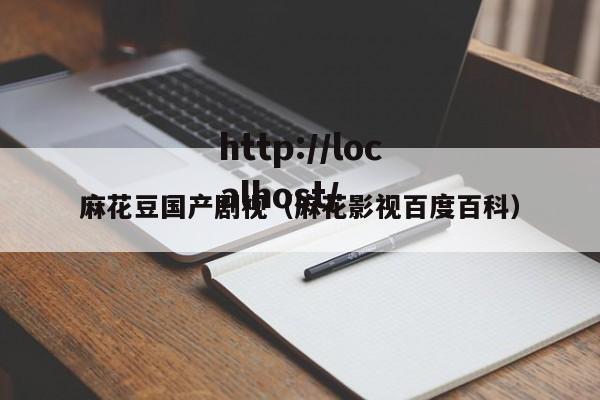 麻花豆国产剧视（麻花影视百度百科）