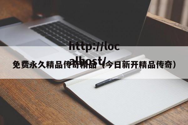 免费永久精品传奇精品（今日新开精品传奇）