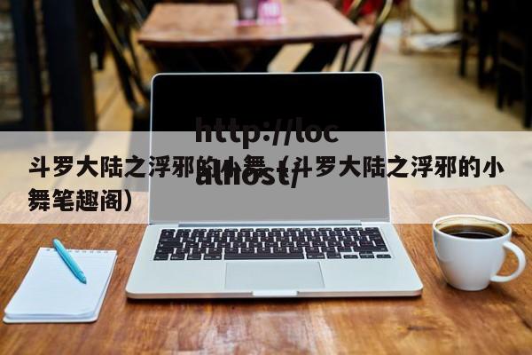 斗罗大陆之浮邪的小舞（斗罗大陆之浮邪的小舞笔趣阁）