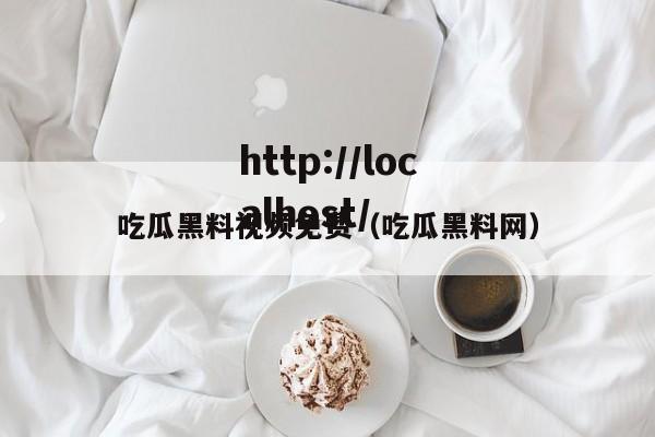 吃瓜黑料视频免费（吃瓜黑料网）