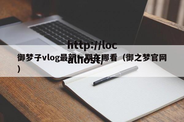御梦子vlog最新一期在哪看（御之梦官网）