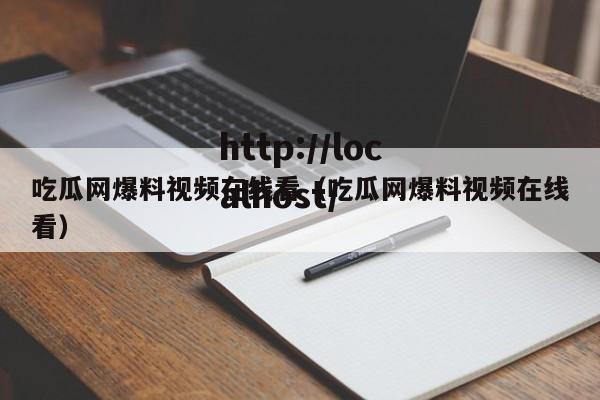 吃瓜网爆料视频在线看（吃瓜网爆料视频在线看）