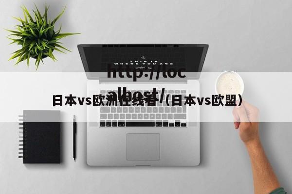 日本vs欧洲在线看（日本vs欧盟）